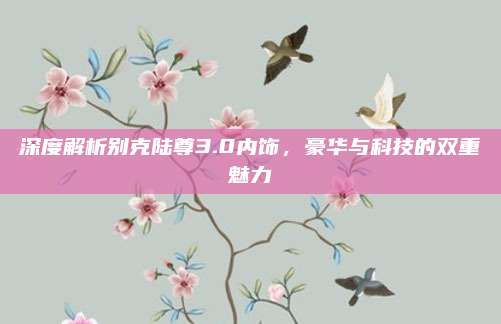 深度解析别克陆尊3.0内饰，豪华与科技的双重魅力