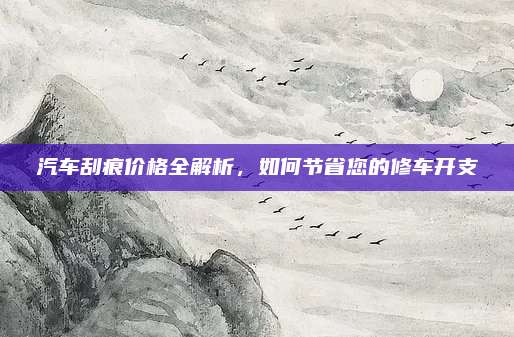 汽车刮痕价格全解析,如何节省您的修车开支