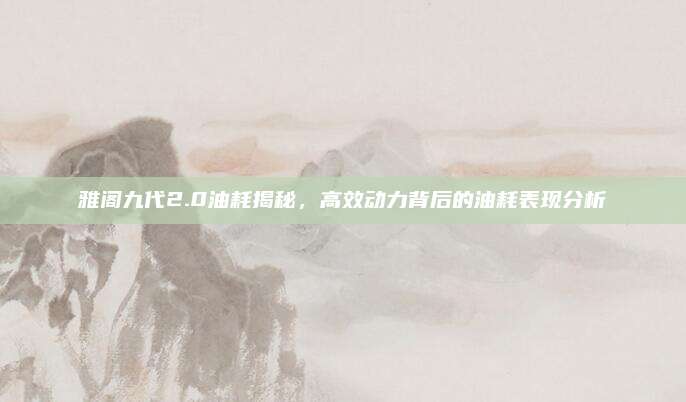 雅阁九代2.0油耗揭秘，高效动力背后的油耗表现分析