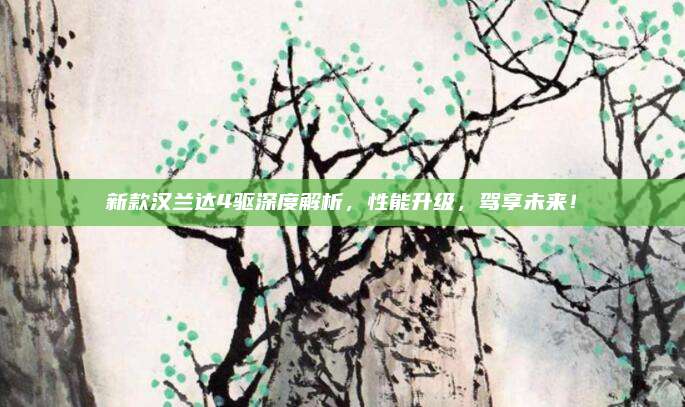 新款汉兰达4驱深度解析，性能升级，驾享未来！