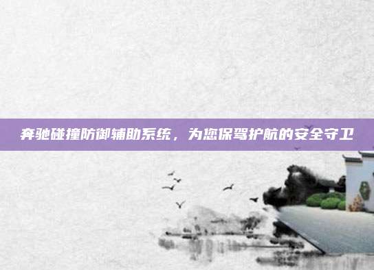奔驰碰撞防御辅助系统，为您保驾护航的安全守卫