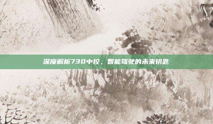 深度解析730中控，智能驾驶的未来钥匙