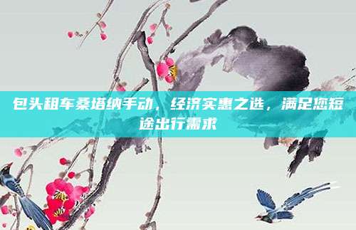 包头租车桑塔纳手动，经济实惠之选，满足您短途出行需求