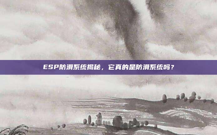 ESP防滑系统揭秘，它真的是防滑系统吗？
