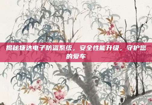 揭秘捷达电子防盗系统，安全性能升级，守护您的爱车