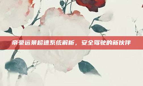 帝豪远景超速系统解析,安全驾驶的新伙伴
