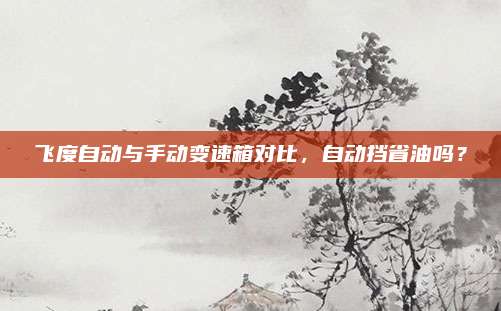 飞度自动与手动变速箱对比，自动挡省油吗？