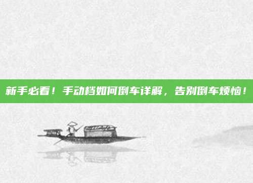 新手必看！手动档如何倒车详解，告别倒车烦恼！