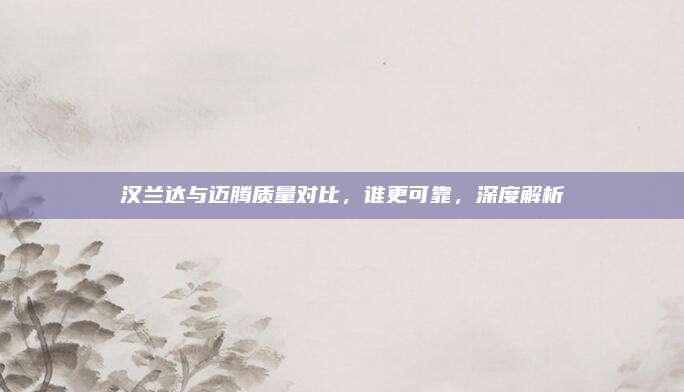 汉兰达与迈腾质量对比，谁更可靠，深度解析