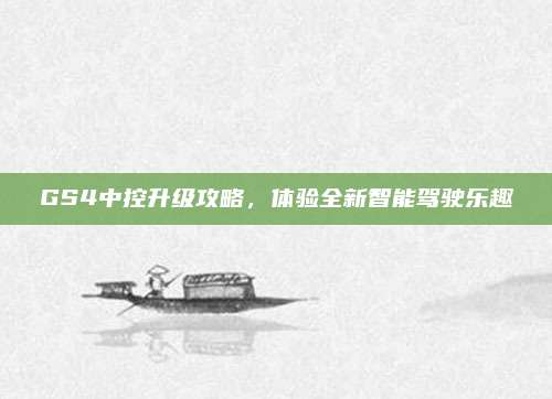 GS4中控升级攻略，体验全新智能驾驶乐趣