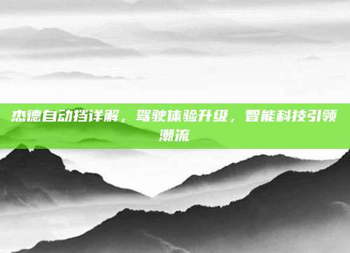 杰德自动挡详解，驾驶体验升级，智能科技引领潮流