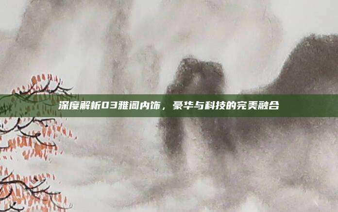 深度解析03雅阁内饰，豪华与科技的完美融合