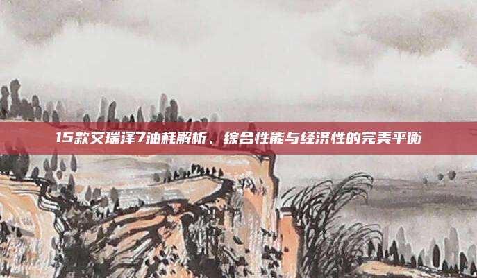 15款艾瑞泽7油耗解析，综合性能与经济性的完美平衡