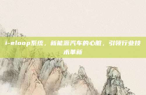 i-eloop系统，新能源汽车的心脏，引领行业技术革新