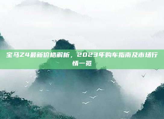 宝马Z4最新价格解析，2023年购车指南及市场行情一览