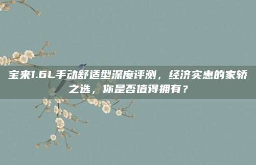 宝来1.6L手动舒适型深度评测，经济实惠的家轿之选，你是否值得拥有？