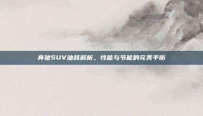 奔驰SUV油耗解析,性能与节能的完美平衡