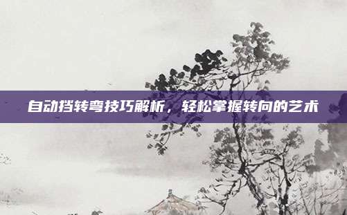 自动挡转弯技巧解析，轻松掌握转向的艺术
