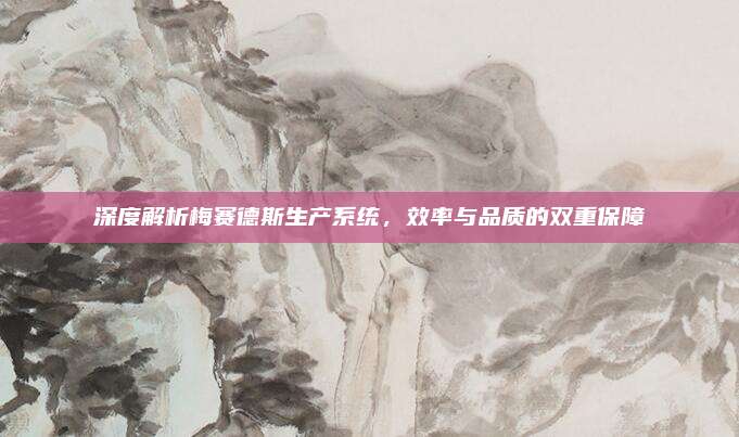 深度解析梅赛德斯生产系统，效率与品质的双重保障
