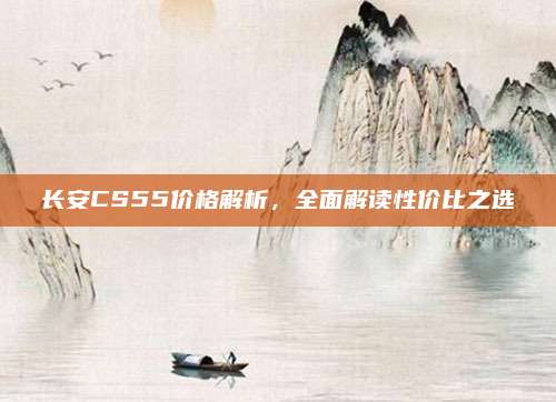长安CS55价格解析，全面解读性价比之选