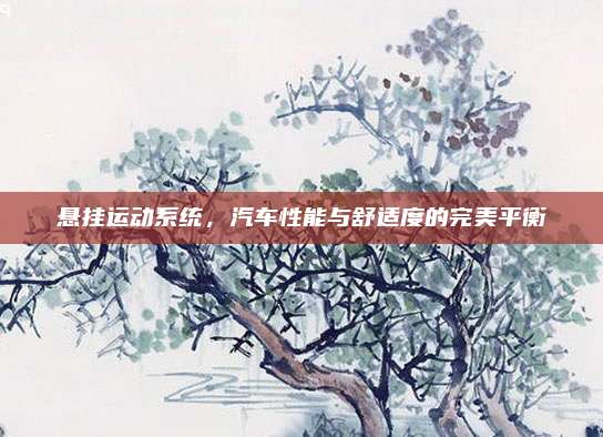 悬挂运动系统，汽车性能与舒适度的完美平衡