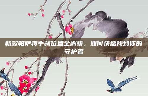 新款帕萨特手刹位置全解析，如何快速找到你的守护者