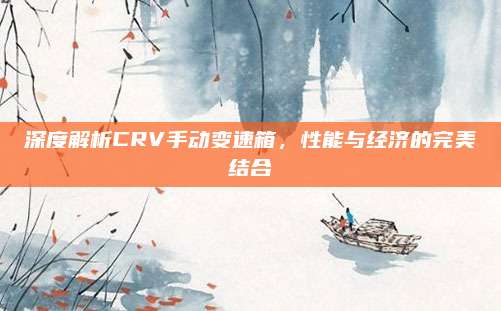 深度解析CRV手动变速箱，性能与经济的完美结合