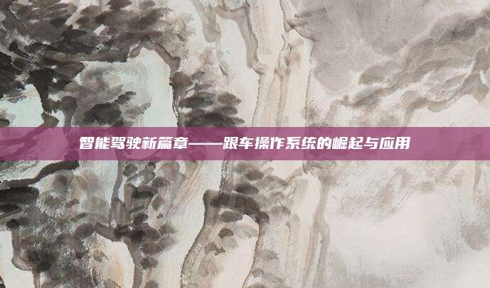 智能驾驶新篇章——跟车操作系统的崛起与应用