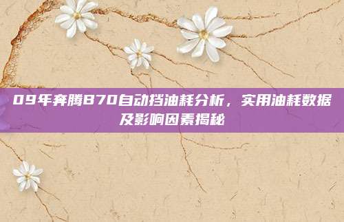09年奔腾B70自动挡油耗分析，实用油耗数据及影响因素揭秘