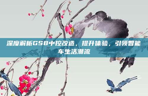 深度解析GS8中控改造，提升体验，引领智能车生活潮流