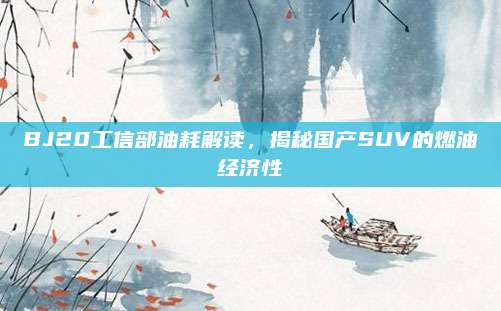 BJ20工信部油耗解读，揭秘国产SUV的燃油经济性
