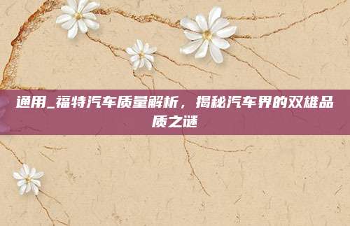 通用_福特汽车质量解析，揭秘汽车界的双雄品质之谜