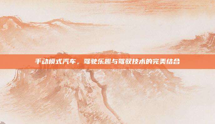 手动模式汽车,驾驶乐趣与驾驭技术的完美结合