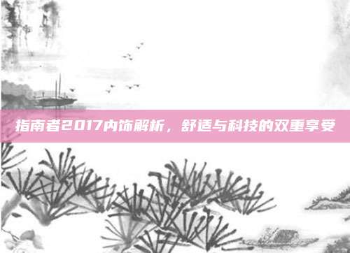 指南者2017内饰解析，舒适与科技的双重享受