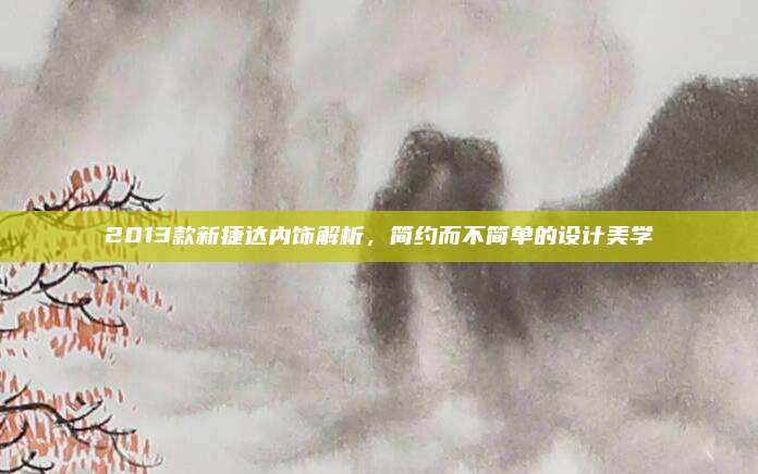 2013款新捷达内饰解析，简约而不简单的设计美学