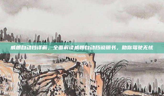 威朗自动挡详解，全面解读威朗自动挡说明书，助你驾驶无忧