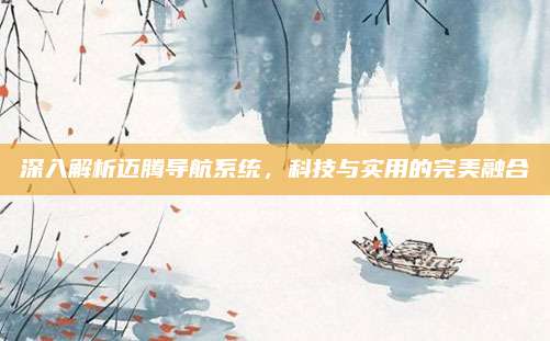 深入解析迈腾导航系统，科技与实用的完美融合