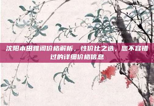 沈阳本田雅阁价格解析，性价比之选，您不容错过的详细价格信息