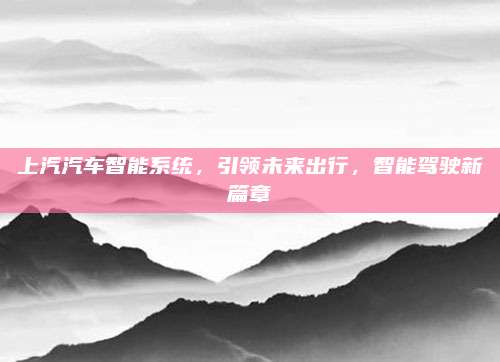 上汽汽车智能系统，引领未来出行，智能驾驶新篇章