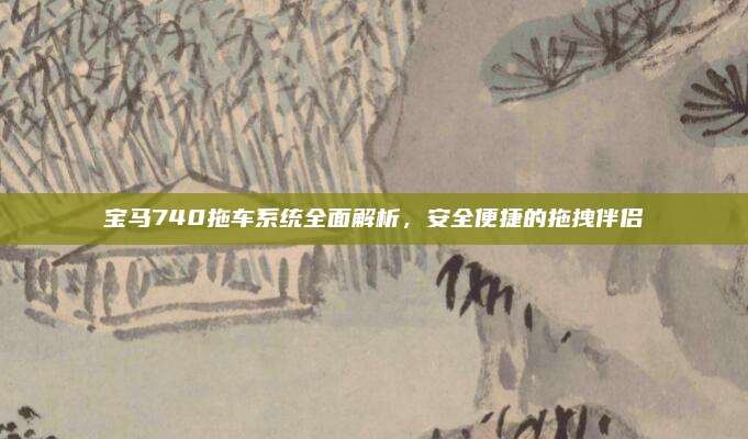 宝马740拖车系统全面解析，安全便捷的拖拽伴侣