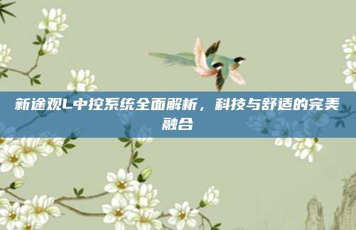 新途观L中控系统全面解析，科技与舒适的完美融合