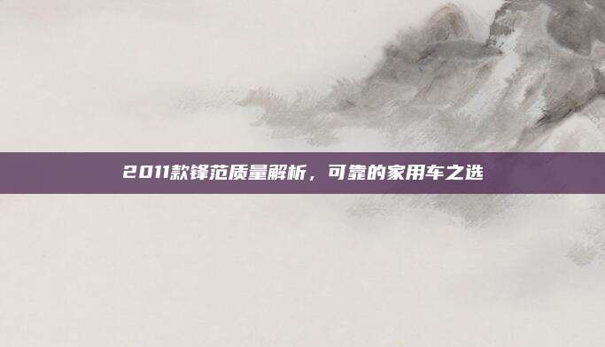 2011款锋范质量解析,可靠的家用车之选