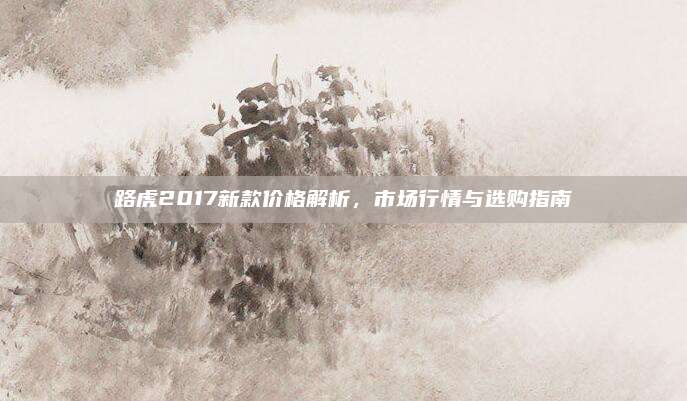 路虎2017新款价格解析，市场行情与选购指南
