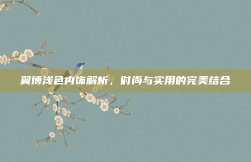 翼博浅色内饰解析，时尚与实用的完美结合