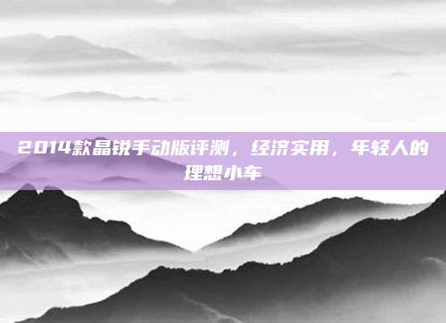 2014款晶锐手动版评测，经济实用，年轻人的理想小车