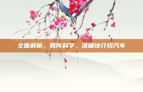 全面解析，如何科学、准确地介绍汽车
