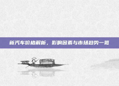 新汽车价格解析，影响因素与市场趋势一览