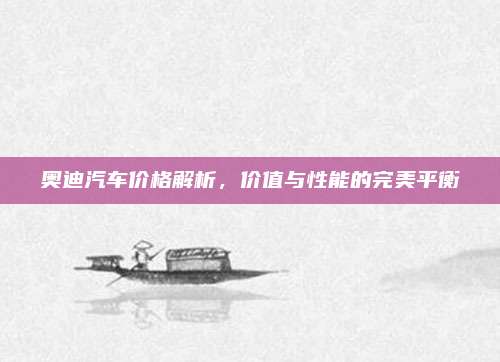 奥迪汽车价格解析，价值与性能的完美平衡