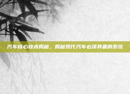 汽车核心技术揭秘，揭秘现代汽车必须具备的系统