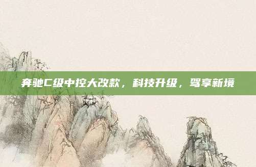 奔驰C级中控大改款，科技升级，驾享新境